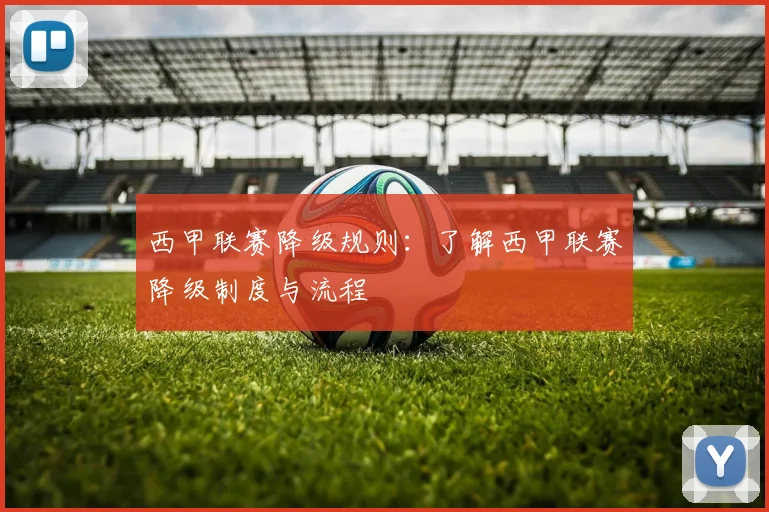 西甲联赛降级规则：了解西甲联赛降级制度与流程