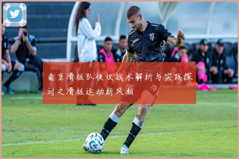 南京滑板队快攻战术解析与实践探讨之滑板运动新风潮
