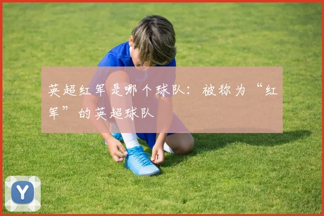 英超红军是哪个球队：被称为“红军”的英超球队