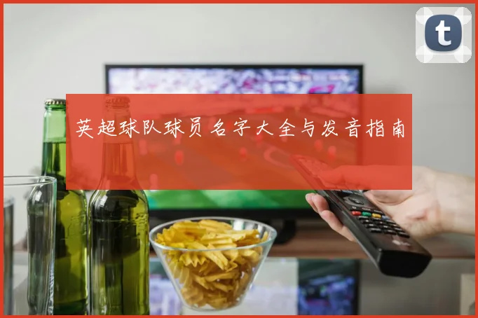 英超球队球员名字大全与发音指南