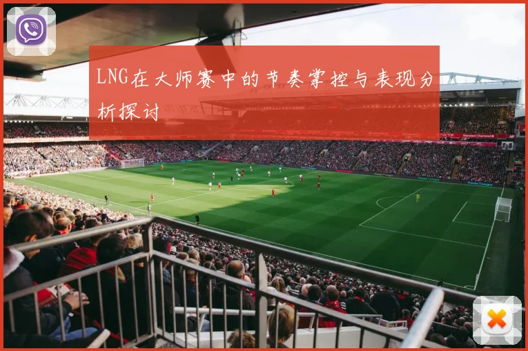 LNG在大师赛中的节奏掌控与表现分析探讨